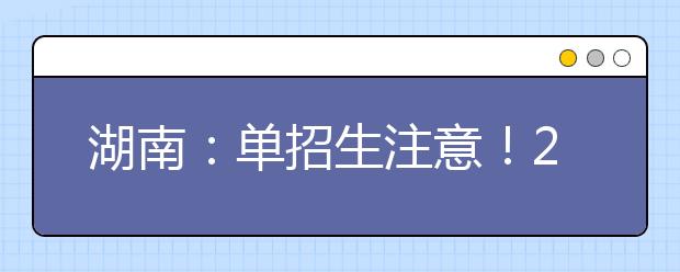 湖南：單招生注意！2021年單招報(bào)名及志愿填報(bào)具體辦法公布！