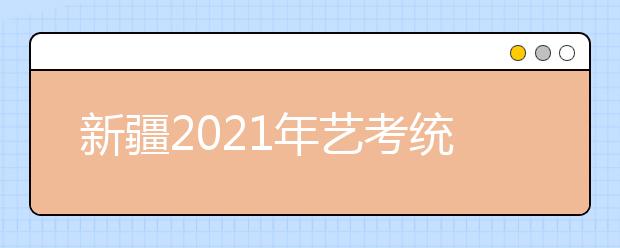 新疆2021年藝考統(tǒng)考成績查詢方式公布