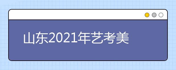 山东2021年艺考美术类考生51956人，比去年减少2700人