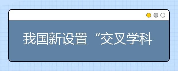 我國新設置“交叉學科”門類，有何深意