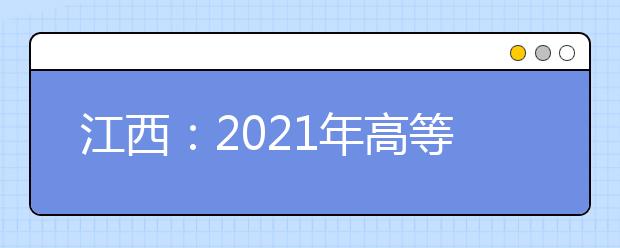 江西：2021年高等職業(yè)教育單獨招生實施辦法