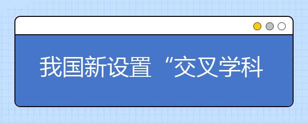 我國新設(shè)置“交叉學(xué)科”門類，有何深意