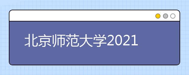 北京師范大學(xué)2021年高水平藝術(shù)團(tuán)招生簡(jiǎn)章