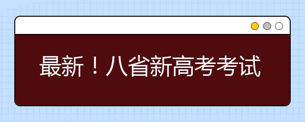 最新！八省新高考考試及錄取方案公布