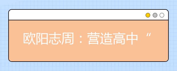 歐陽志周：營造高中“朋友圈”，打好高招“組合拳”！