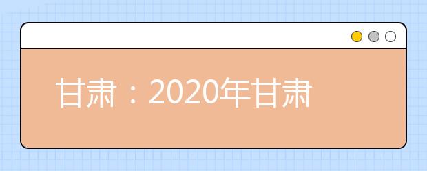 甘肅：2020年甘肅省三大專項計劃報名條件