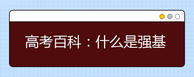 高考百科：什么是強(qiáng)基計(jì)劃