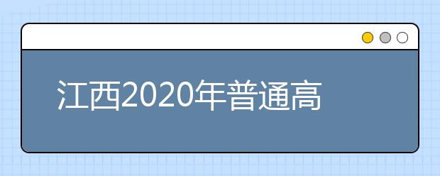 江西2020年普通高校招生工作實(shí)施意見