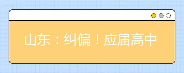 山東：糾偏！應(yīng)屆高中畢業(yè)生2022年仍可通過(guò)綜招參加春季高考