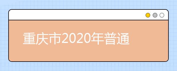 重慶市2020年普通高等學(xué)校錄取分10個(gè)批次 一二本均設(shè)6個(gè)平行志愿