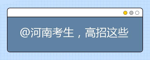 @河南考生，高招這些事要知道