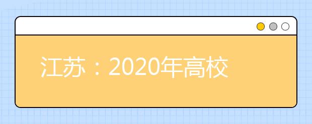 江蘇：2020年高校招生工作意見(jiàn)發(fā)布