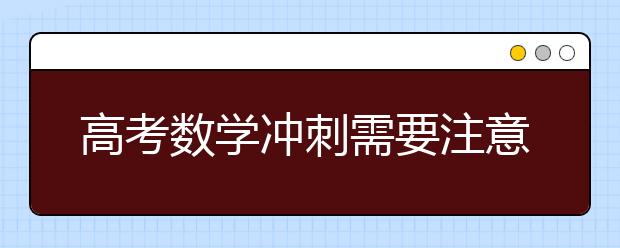 高考數(shù)學(xué)沖刺需要注意的幾個(gè)要點(diǎn)