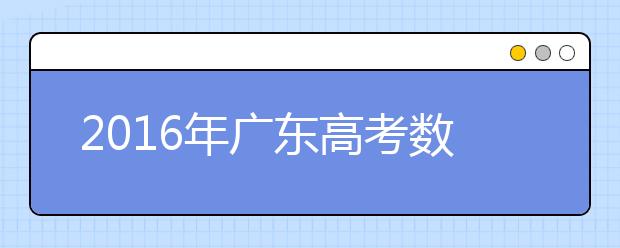 2019年广东高考数学：首启全国卷 形式更灵活