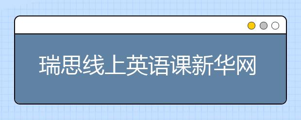 瑞思線上英語課新華網(wǎng)、央視頻等多平臺免費開放