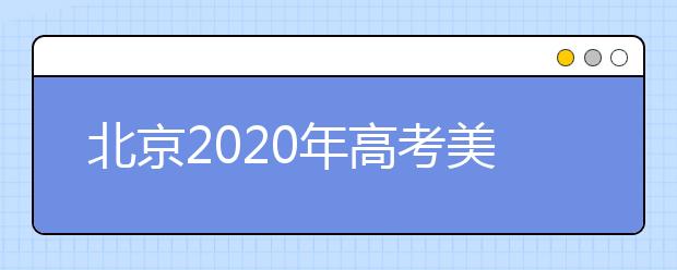 北京2020年高考美术统考、英语听力成绩26日开始查询