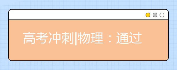 高考沖刺|物理：通過專項練習(xí)堵住失分“缺口”