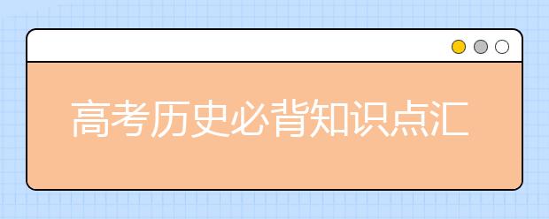 高考历史必背知识点汇总 拿走不谢