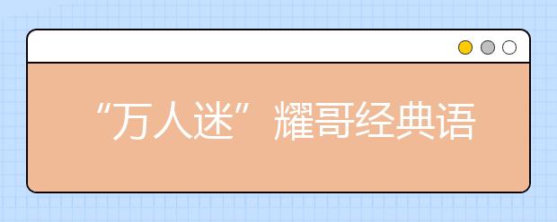 “萬(wàn)人迷”耀哥經(jīng)典語(yǔ)錄：不能以貌取山