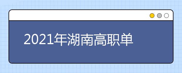 2021年湖南高职单招报名及志愿填报具体办法公布