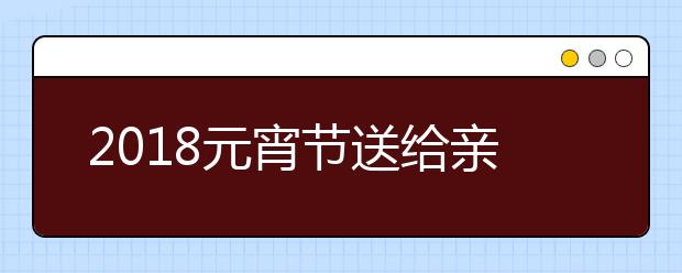 2019元宵节送给亲朋好友、同事领导的祝福语大全