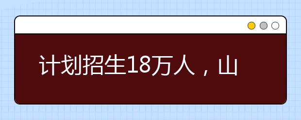 計劃招生18萬人，山東2021高職單招和綜評招生工作辦法發(fā)布