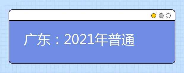 广东：2021年普通高等学校招收中等职业学校毕业生统一考试考生成绩的通知