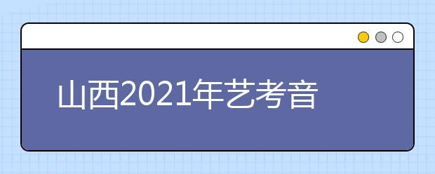 山西2021年藝考音樂(lè)類、舞蹈類、表演類專業(yè)統(tǒng)考成績(jī)公布