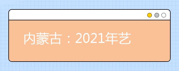 內(nèi)蒙古：2021年藝術(shù)類統(tǒng)考成績復(fù)核公告