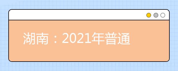 湖南：2021年普通高校招生艺术类校考院校及其专业一览表