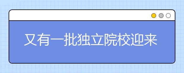 又有一批獨(dú)立院校迎來(lái)轉(zhuǎn)設(shè)，名單公布！