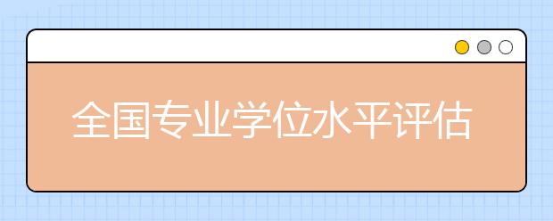 全國專業(yè)學(xué)位水平評估實施方案