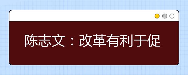 陳志文：改革有利于促進(jìn)學(xué)生全面發(fā)展