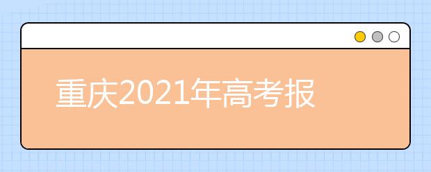 重庆2021年高考报名注意事项