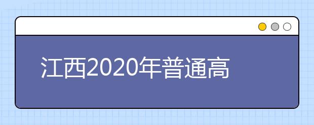 江西2020年普通高校招生工作實施意見