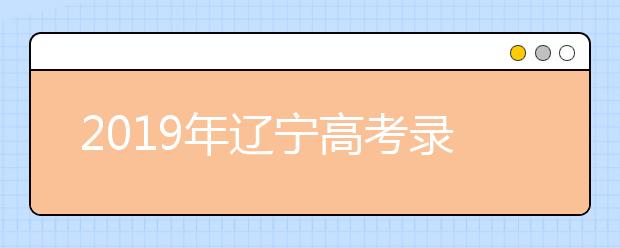 2019年辽宁高考录取政策