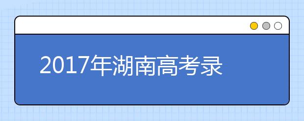 2019年湖南高考錄取批次設(shè)置及時(shí)間安排