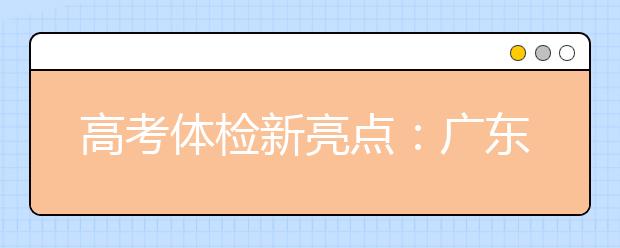 高考體檢新亮點：廣東省在全國率先實施無紙化體檢