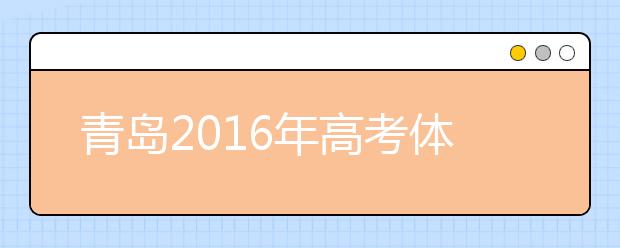 青島2019年高考體檢3月25日開始 春夏季考生都要參加
