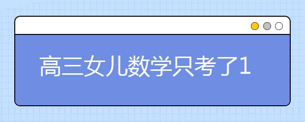 高三女兒數(shù)學只考了108分 老爸的這一做法絕了