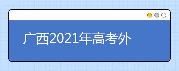 广西2021年高考外语口试3月举行 考试说明及样题公布