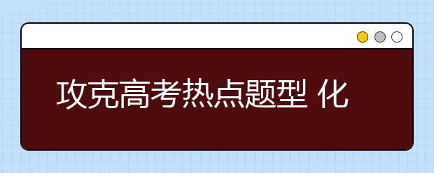 攻克高考熱點題型 化學工藝流程題解題技巧點撥