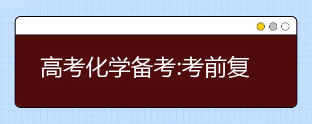 高考化學(xué)備考:考前復(fù)習(xí)以細(xì)節(jié)取勝