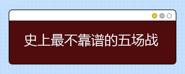 史上最不靠譜的五場戰(zhàn)爭