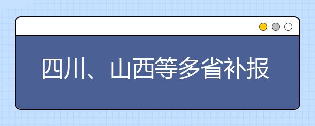 四川、山西等多省補(bǔ)報名已結(jié)束
