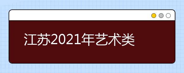 江蘇2021年藝術(shù)類專業(yè)招生辦法公布