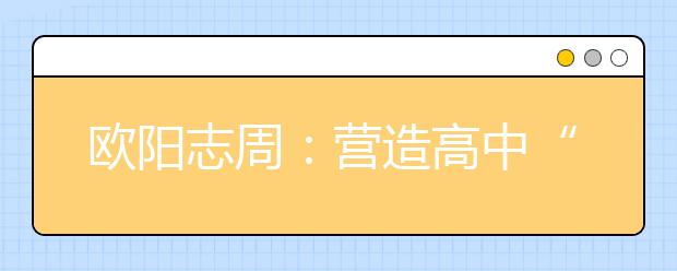歐陽(yáng)志周：營(yíng)造高中“朋友圈”，打好高招“組合拳”！