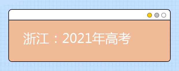 浙江：2021年高考报名办法公布  11月1日起开始报名