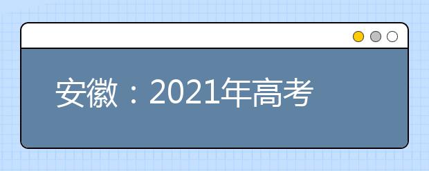 安徽：2021年高考報(bào)名10月23至29日進(jìn)行