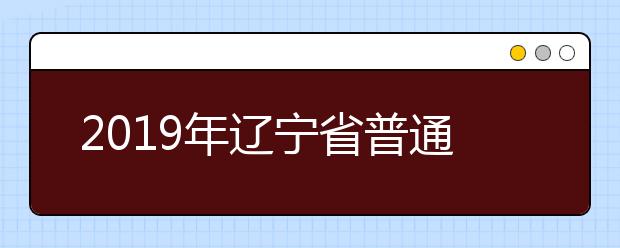 2019年遼寧省普通高等學(xué)校招生簡章